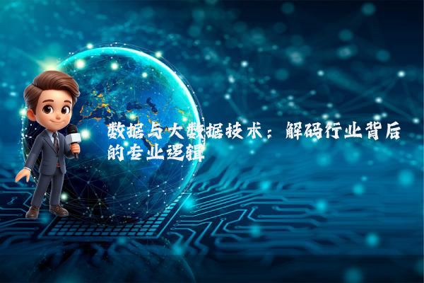 数据与大数据技术:解码行业背后的专业逻辑