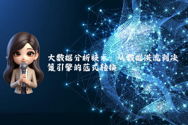 大数据分析技术：从数据洪流到决策引擎的范式转换