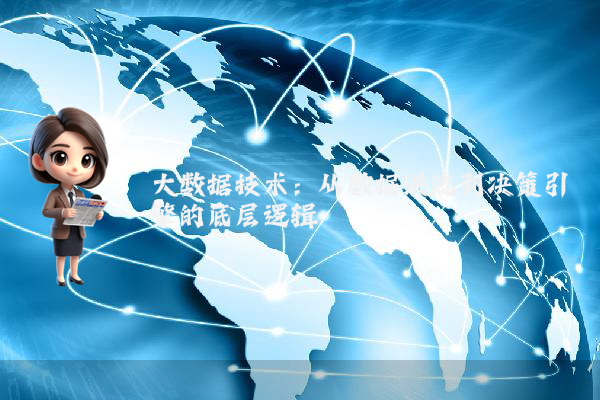 大数据技术:从数据洪流到决策引擎的底层逻辑